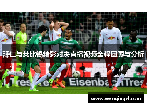 拜仁与莱比锡精彩对决直播视频全程回顾与分析