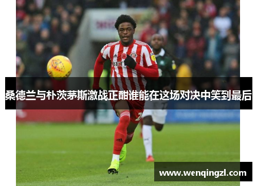 桑德兰与朴茨茅斯激战正酣谁能在这场对决中笑到最后